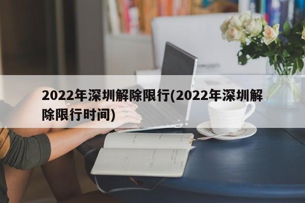 2022年深圳解除限行(2022年深圳解除限行时间)