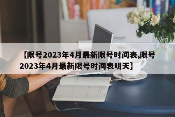 【限号2023年4月最新限号时间表,限号2023年4月最新限号时间表明天】