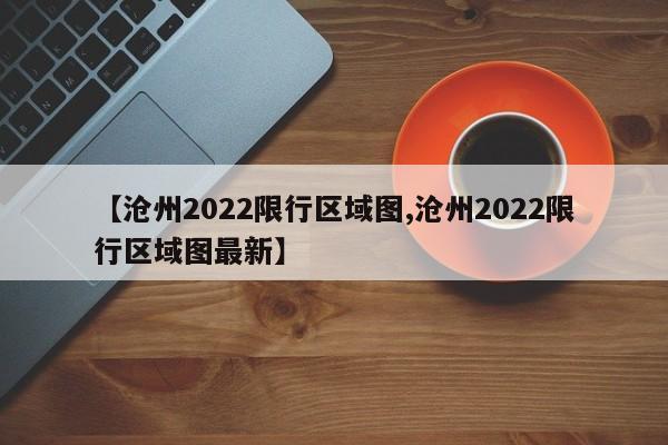 【沧州2022限行区域图,沧州2022限行区域图最新】