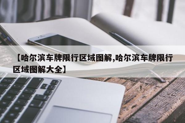 【哈尔滨车牌限行区域图解,哈尔滨车牌限行区域图解大全】