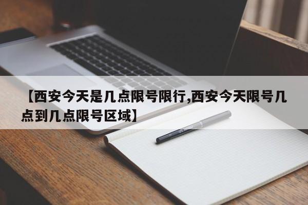 【西安今天是几点限号限行,西安今天限号几点到几点限号区域】