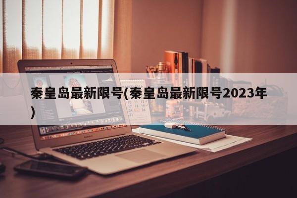 秦皇岛最新限号(秦皇岛最新限号2023年)