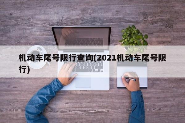 机动车尾号限行查询(2021机动车尾号限行)