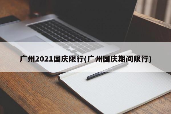 广州2021国庆限行(广州国庆期间限行)