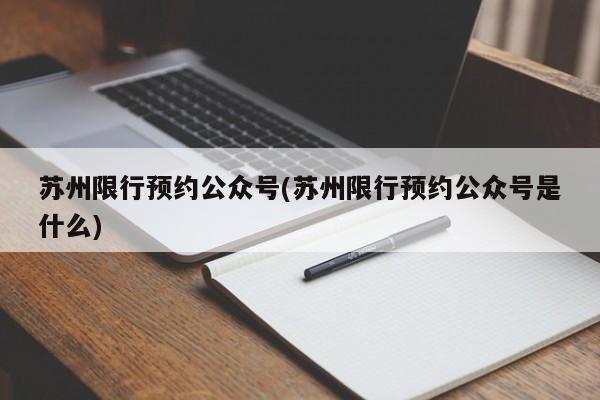 苏州限行预约公众号(苏州限行预约公众号是什么)