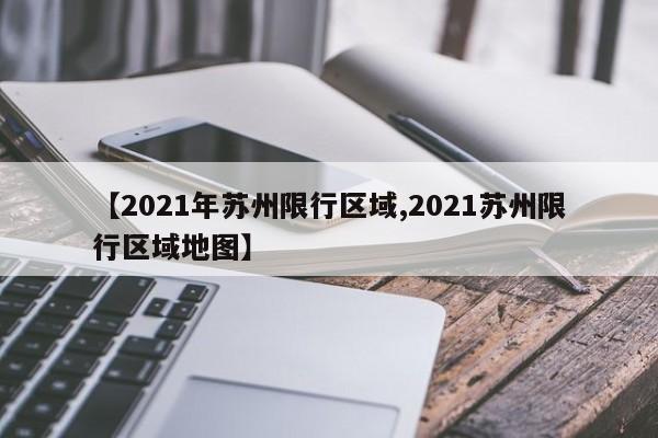 【2021年苏州限行区域,2021苏州限行区域地图】