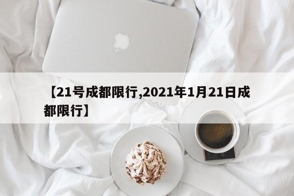 【21号成都限行,2021年1月21日成都限行】