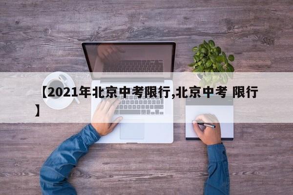 【2021年北京中考限行,北京中考 限行】