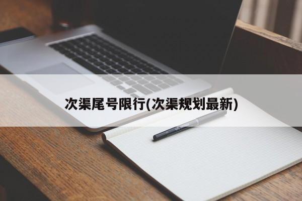 次渠尾号限行(次渠规划最新)