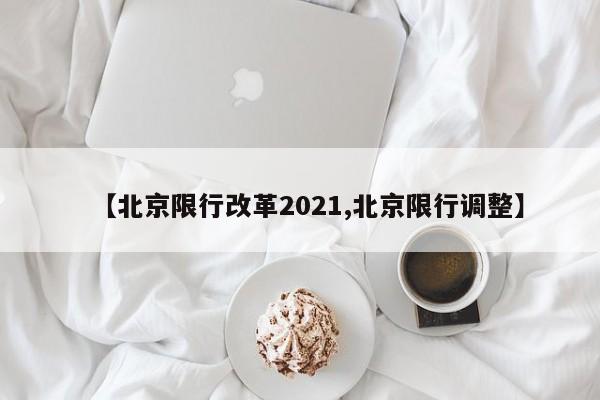 【北京限行改革2021,北京限行调整】