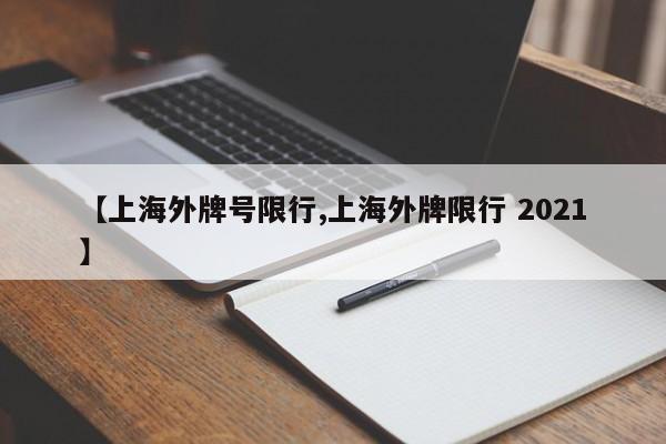 【上海外牌号限行,上海外牌限行 2021】