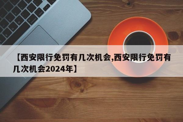 【西安限行免罚有几次机会,西安限行免罚有几次机会2024年】