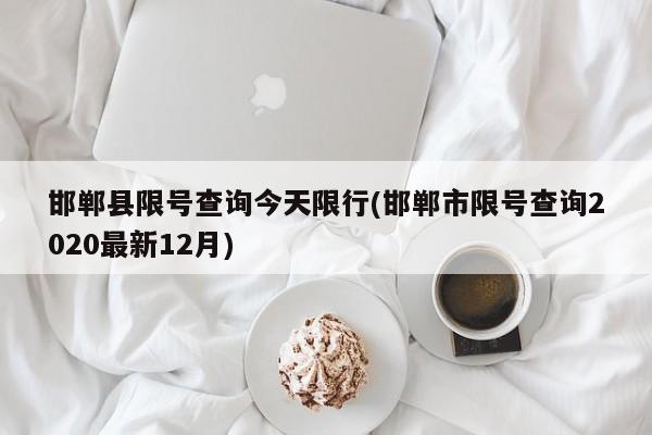 邯郸县限号查询今天限行(邯郸市限号查询2020最新12月)