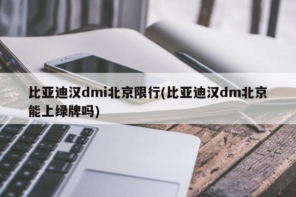 比亚迪汉dmi北京限行(比亚迪汉dm北京能上绿牌吗)