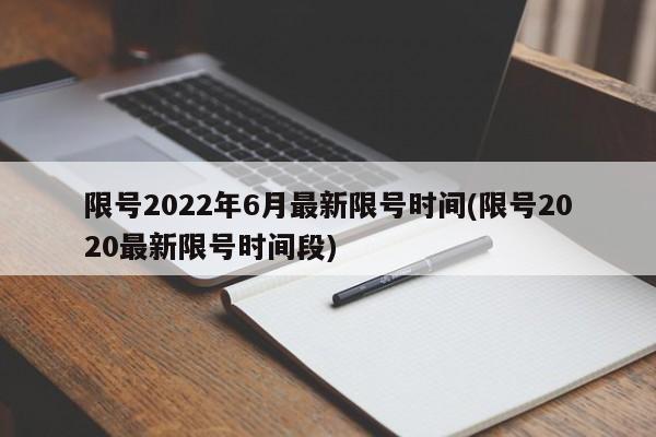 限号2022年6月最新限号时间(限号2020最新限号时间段)