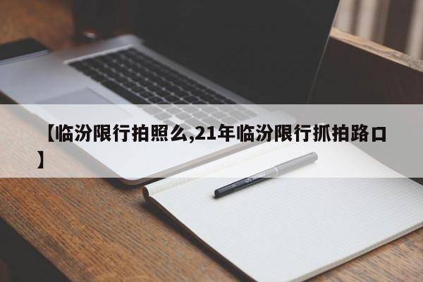 【临汾限行拍照么,21年临汾限行抓拍路口】