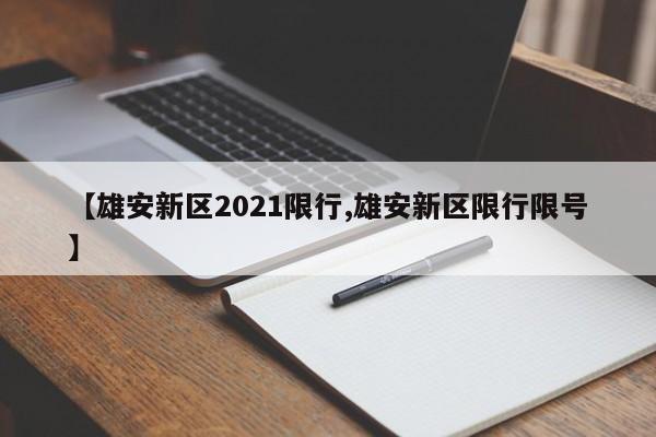 【雄安新区2021限行,雄安新区限行限号】