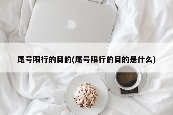 尾号限行的目的(尾号限行的目的是什么)