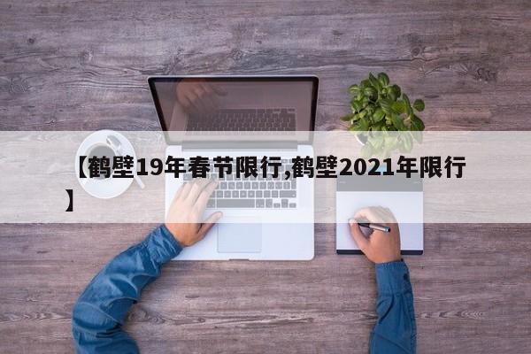 【鹤壁19年春节限行,鹤壁2021年限行】