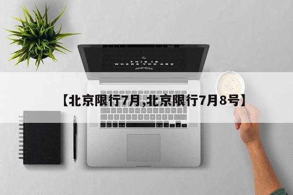 【北京限行7月,北京限行7月8号】