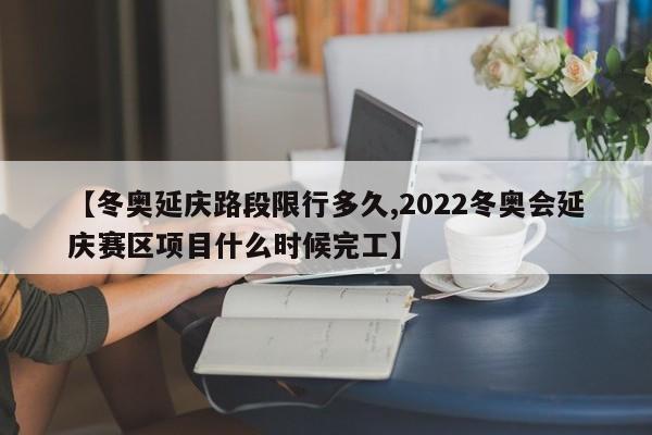 【冬奥延庆路段限行多久,2022冬奥会延庆赛区项目什么时候完工】