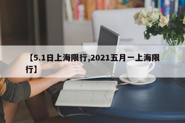 【5.1日上海限行,2021五月一上海限行】