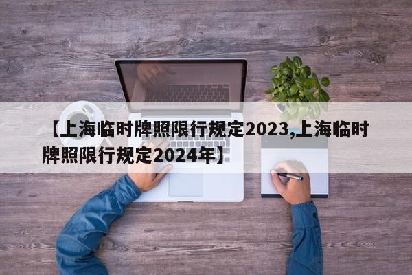 【上海临时牌照限行规定2023,上海临时牌照限行规定2024年】