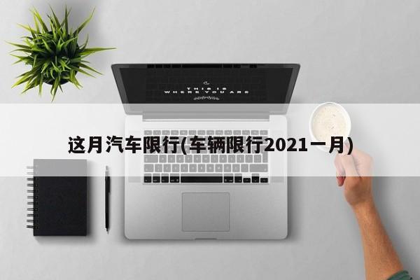 这月汽车限行(车辆限行2021一月)