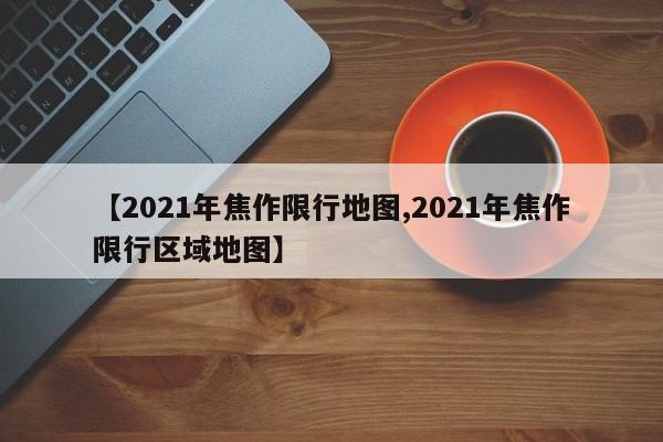 【2021年焦作限行地图,2021年焦作限行区域地图】