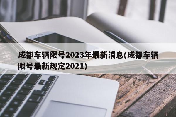 成都车辆限号2023年最新消息(成都车辆限号最新规定2021)