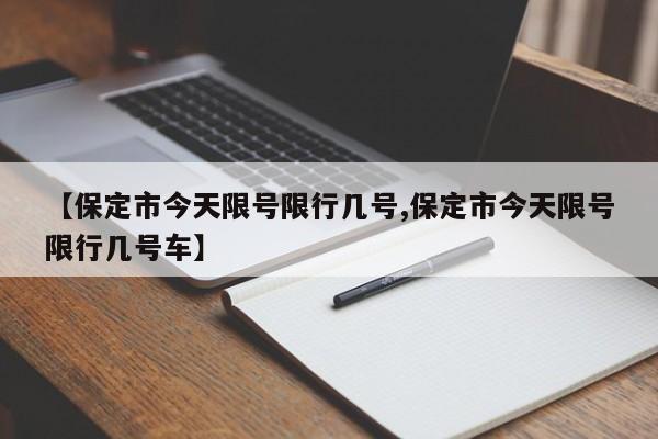 【保定市今天限号限行几号,保定市今天限号限行几号车】