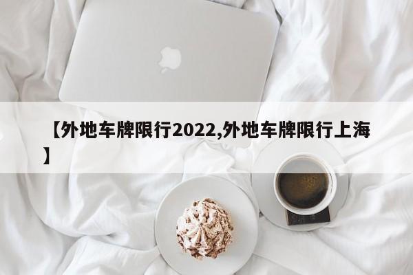 【外地车牌限行2022,外地车牌限行上海】