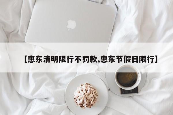 【惠东清明限行不罚款,惠东节假日限行】