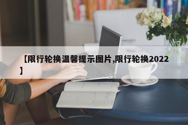 【限行轮换温馨提示图片,限行轮换2022】