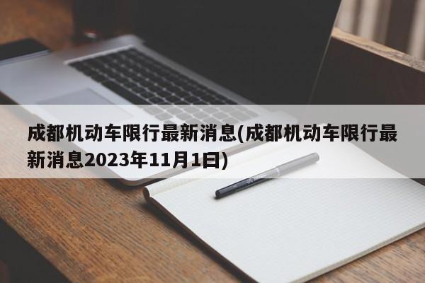 成都机动车限行最新消息(成都机动车限行最新消息2023年11月1曰)