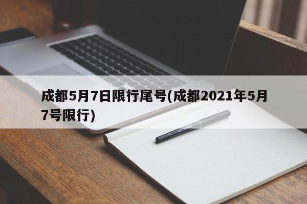 成都5月7日限行尾号(成都2021年5月7号限行)