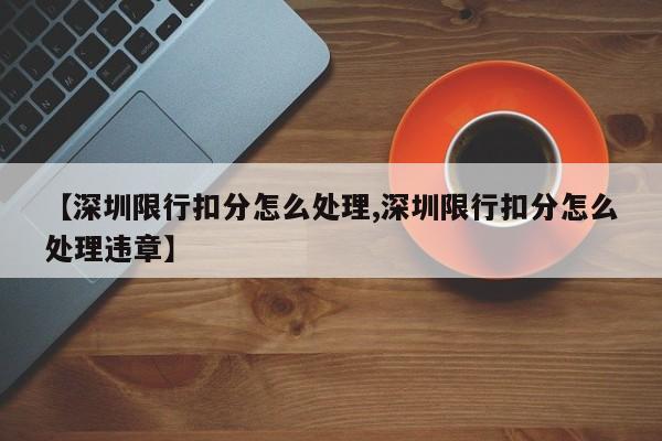 【深圳限行扣分怎么处理,深圳限行扣分怎么处理违章】