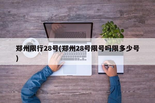 郑州限行28号(郑州28号限号吗限多少号)