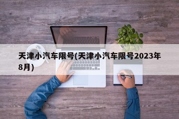 天津小汽车限号(天津小汽车限号2023年8月)