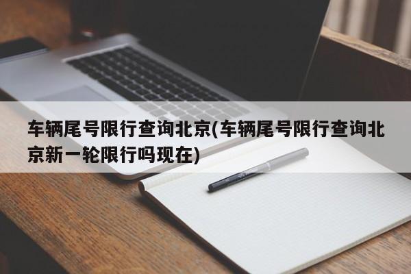 车辆尾号限行查询北京(车辆尾号限行查询北京新一轮限行吗现在)