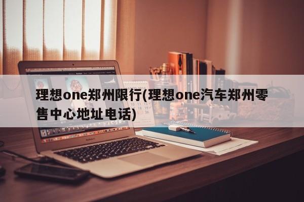 理想one郑州限行(理想one汽车郑州零售中心地址电话)