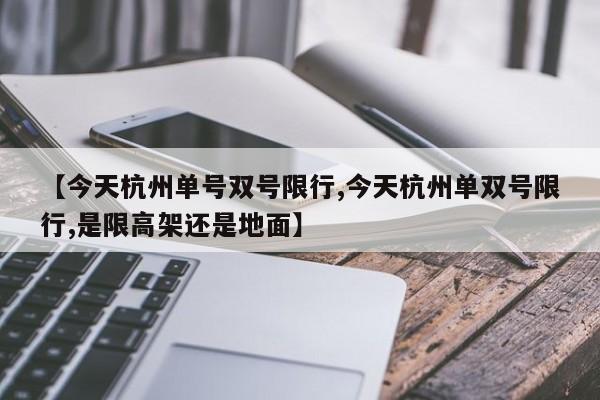 【今天杭州单号双号限行,今天杭州单双号限行,是限高架还是地面】