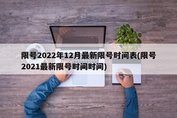 限号2022年12月最新限号时间表(限号2021最新限号时间时间)