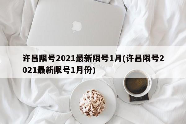 许昌限号2021最新限号1月(许昌限号2021最新限号1月份)