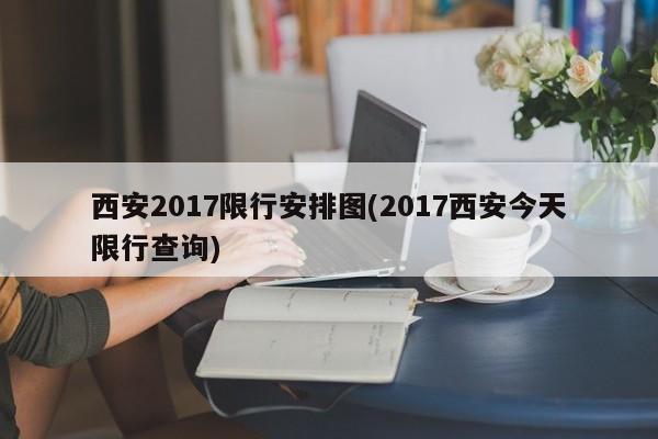 西安2017限行安排图(2017西安今天限行查询)