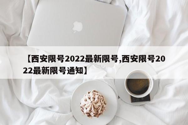 【西安限号2022最新限号,西安限号2022最新限号通知】