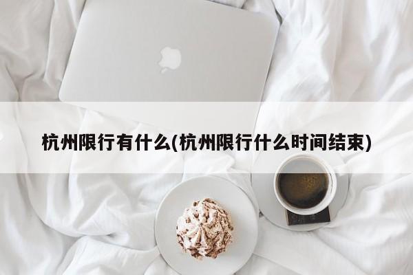 杭州限行有什么(杭州限行什么时间结束)