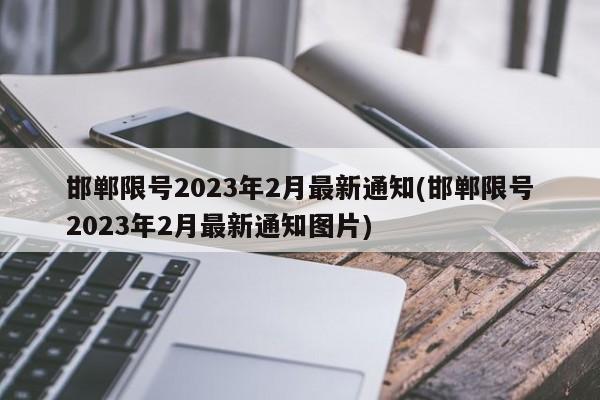 邯郸限号2023年2月最新通知(邯郸限号2023年2月最新通知图片)