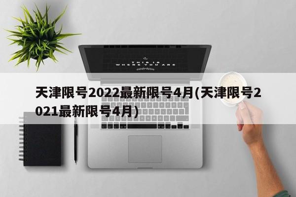 天津限号2022最新限号4月(天津限号2021最新限号4月)