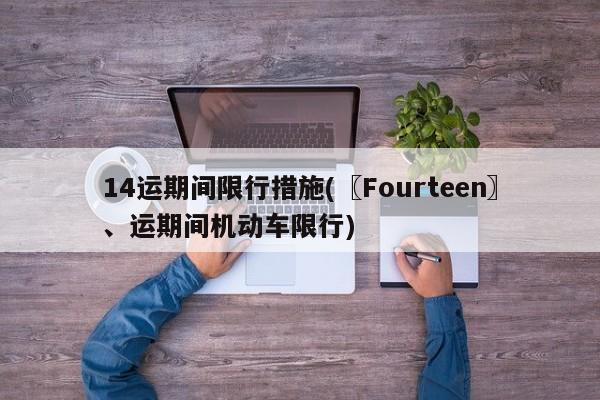 14运期间限行措施(〖Fourteen〗、运期间机动车限行)